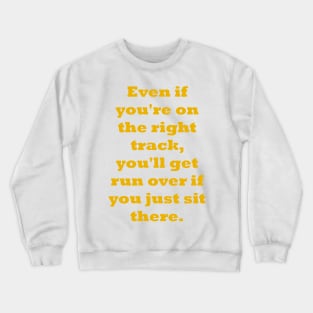 Even if you're on the right track, you'll get run over if you just sit there Crewneck Sweatshirt